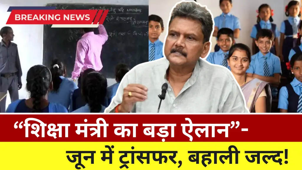 Teachers Transfer News: शिक्षा मंत्री का बड़ा कदम, जून से शिक्षक होंगे ट्रांसफर बहाली पर भी दिया बयान