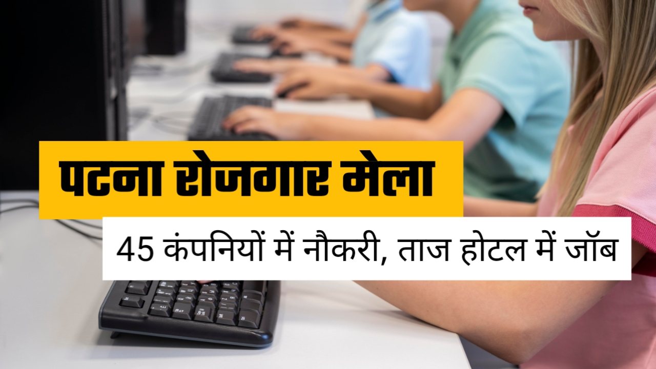 Patna Rojgar Mela 2025: 10 जून को 45 कंपनियों में होगी युवाओं की भर्ती , ताज होटल में काम करने का मौका