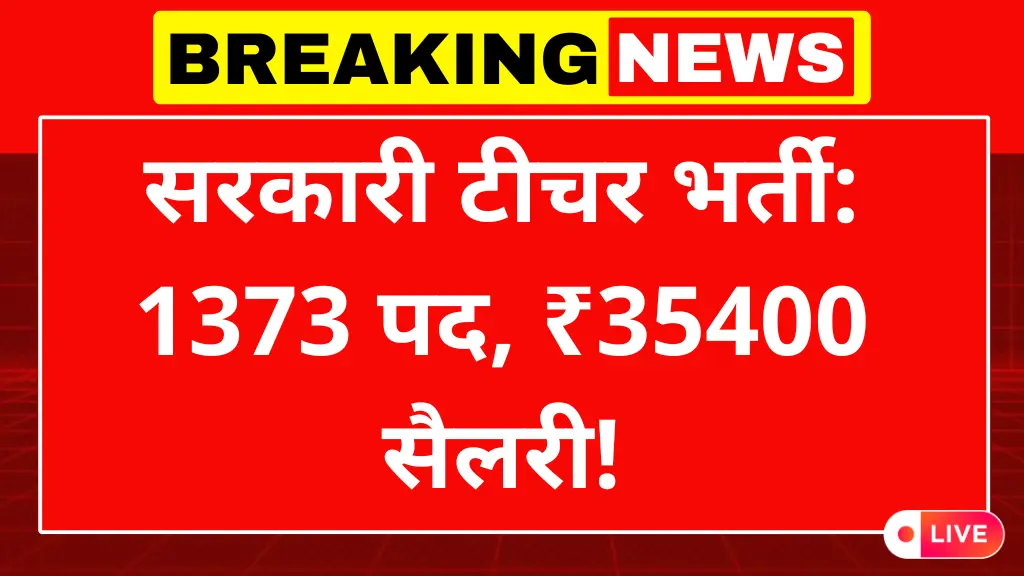 सरकारी शिक्षक के लिए बंपर नोटिफिकेशन बाहर, कुल 1373 पद और सैलरी ₹35400 महीना: Sarkari Teacher Notification